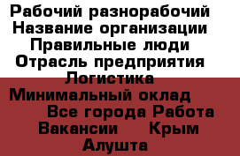 Рабочий-разнорабочий › Название организации ­ Правильные люди › Отрасль предприятия ­ Логистика › Минимальный оклад ­ 30 000 - Все города Работа » Вакансии   . Крым,Алушта